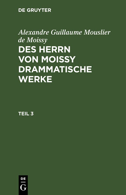 Alexandre Guillaume Mouslier de Moissy: Des Herrn von Moissy drammatische Werke. Teil 3