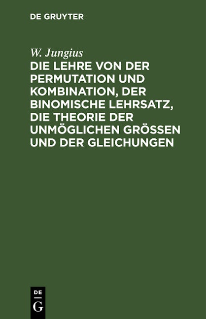 Die Lehre von der Permutation und Kombination, der binomische Lehrsatz, die Theorie der unmöglichen Grössen und der Gleichungen