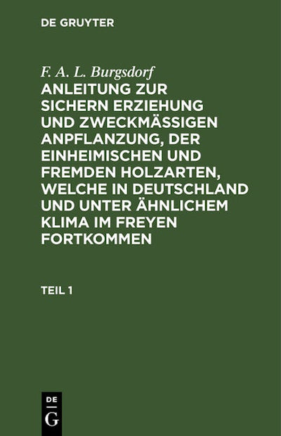 F. A. L. Burgsdorf: Anleitung zur sichern Erziehung und zweckmäßigen Anpflanzung, der einheimischen und fremden Holzarten, welche in Deutschland und unter ähnlichem Klima im Freyen fortkommen. Teil 1