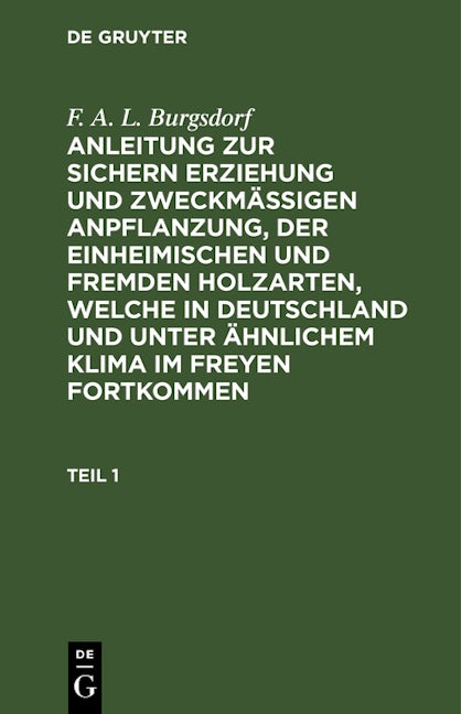 F. A. L. Burgsdorf: Anleitung zur sichern Erziehung und zweckmäßigen Anpflanzung, der einheimischen und fremden Holzarten, welche in Deutschland und unter ähnlichem Klima im Freyen fortkommen. Teil 1