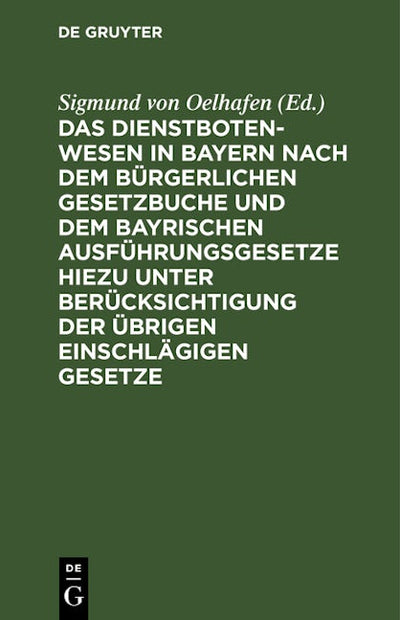 Das Dienstbotenwesen in Bayern nach dem Bürgerlichen Gesetzbuche und dem bayrischen Ausführungsgesetze hiezu unter Berücksichtigung der übrigen einschlägigen Gesetze