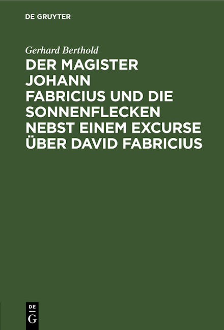 Der Magister Johann Fabricius und die Sonnenflecken nebst einem Excurse über David Fabricius