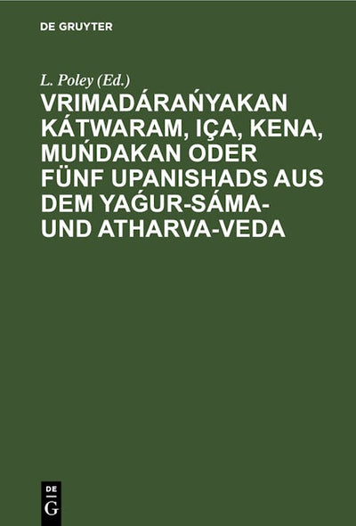 Vrimadárańyakan Kátwaram, Iça, Kena, Muńdakan oder fünf Upanishads aus dem Yaǵur-Sáma- und Atharva-Veda