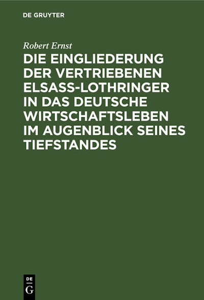 Die Eingliederung der Vertriebenen Elsass-Lothringer in das Deutsche Wirtschaftsleben im Augenblick seines Tiefstandes
