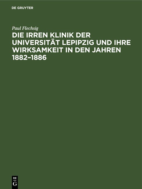Die Irren Klinik der Universität Lepipzig und ihre Wirksamkeit in den Jahren 1882–1886