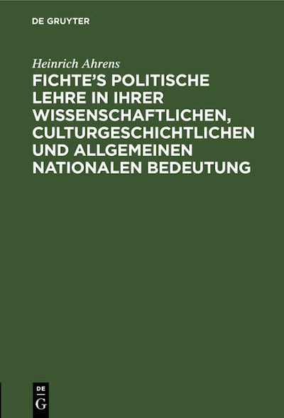 Fichte’s politische Lehre in ihrer wissenschaftlichen, culturgeschichtlichen und allgemeinen nationalen Bedeutung