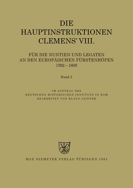 Die Hauptinstruktionen Clemens' VIII. für die Nuntien und Legaten an den europäischen Fürstenhöfen (1592-1605)