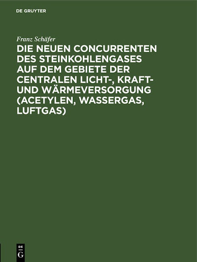 Die neuen Concurrenten des Steinkohlengases auf dem Gebiete der centralen Licht-, Kraft- und Wärmeversorgung (Acetylen, Wassergas, Luftgas)
