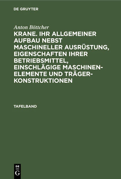 Anton Böttcher: Krane. Ihr allgemeiner Aufbau nebst maschineller Ausrüstung, Eigenschaften ihrer Betriebsmittel, einschlägige Maschinen-Elemente und Trägerkonstruktionen. Tafelband