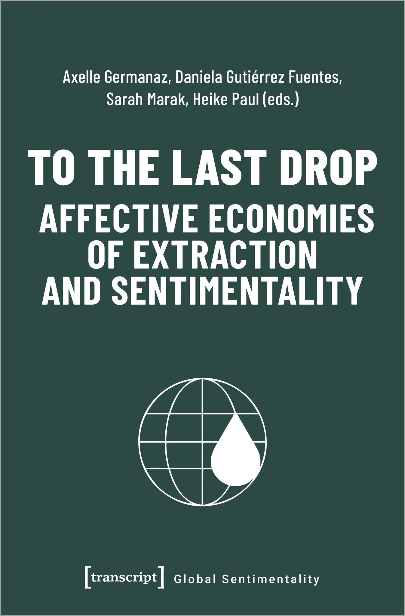 Cover image for To the Last Drop – Affective Economies of Extraction and Sentimentality ISBN 9783837664102