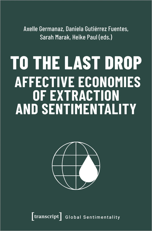 To the Last Drop – Affective Economies of Extraction and Sentimentality
