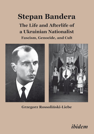 Stepan Bandera: The Life and Afterlife of a Ukrainian Nationalist