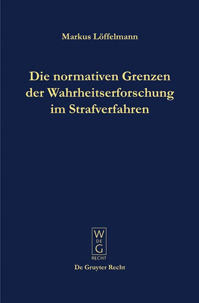 Die normativen Grenzen der Wahrheitserforschung im Strafverfahren