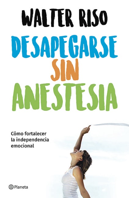 Desapegarse sin anestesia: Cómo fortalecer la independencia emocional / Detaching without Anesthesia