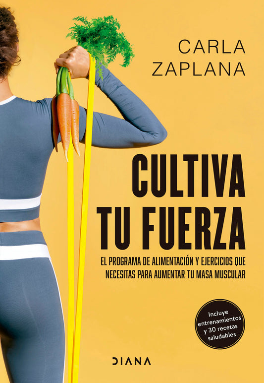 Cultiva tu fuerza: El programa de alimentación y ejercicios que necesitas para aumentar tu masa muscular / Cultivate Your Strength