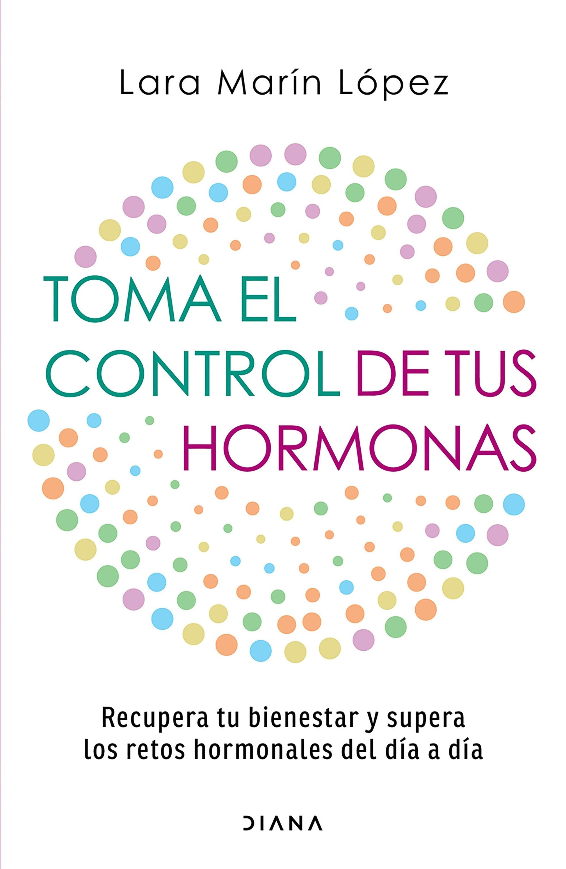 Toma el control de tus hormonas: Recupera tu bienestar y supera los retos hormonales del día a día / Take Control of Your Hormones