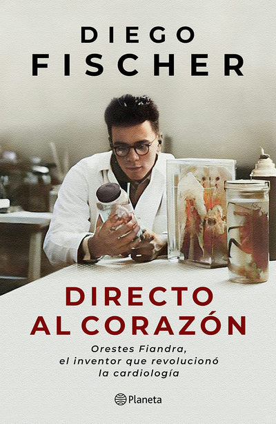 Cover image for Directo al corazón: Orestes Fiandra, el inventor que revolucionó la cardiología / Straight to the Heart: Orestes Fiandra, the Inventor Who Revolutionized Cardiology, isbn: 9786073933766