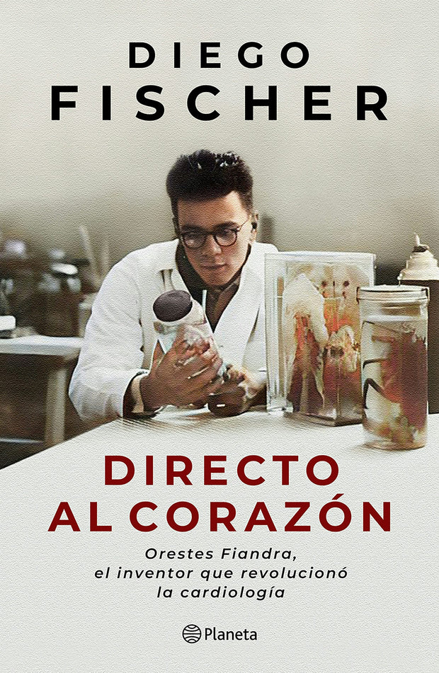 Cover image for Directo al corazón: Orestes Fiandra, el inventor que revolucionó la cardiología / Straight to the Heart: Orestes Fiandra, the Inventor Who Revolutionized Cardiology, isbn: 9786073933766