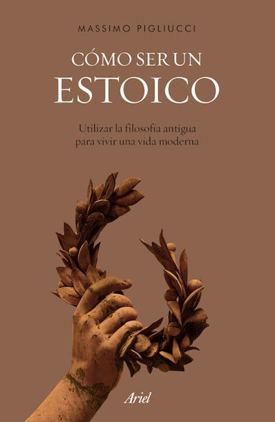 Cómo ser un estoico: Utilizar la filosofía antigua para vivir una vida moderna