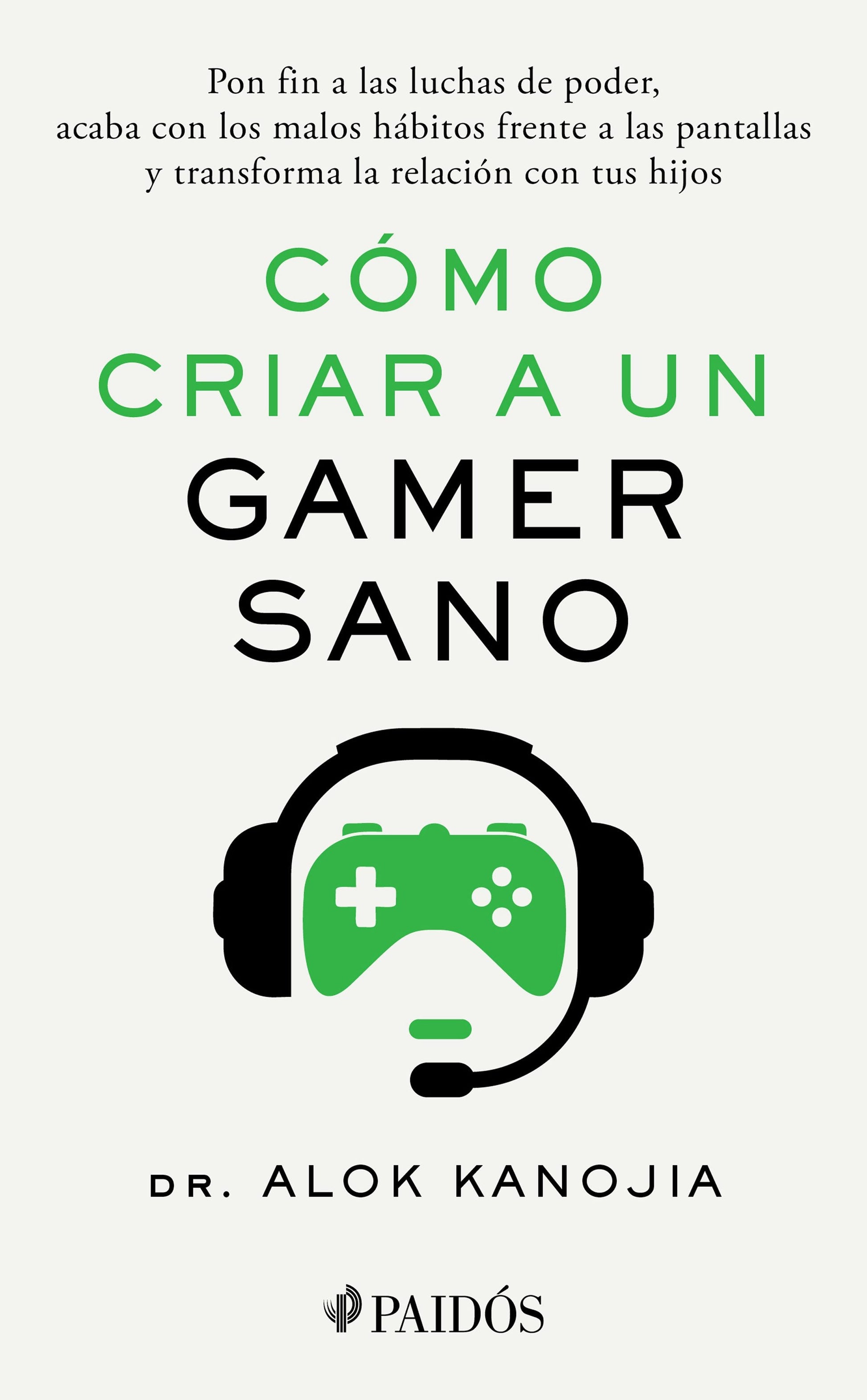 Cómo criar a un gamer sano: Pon fin a las luchas de poder, acaba con los malos hábitos frente a las pantallas y transforma la relación con tus hijos / How to Raise a Healthy Gamer