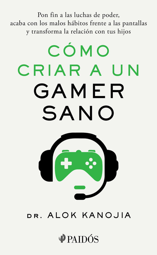 Cómo criar a un gamer sano: Pon fin a las luchas de poder, acaba con los malos hábitos frente a las pantallas y transforma la relación con tus hijos / How to Raise a Healthy Gamer