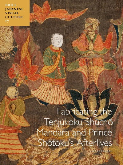 Cover image for Fabricating the Tenjukoku Shūchō Mandara and Prince Shōtoku’s Afterlives, isbn: 9789004182608
