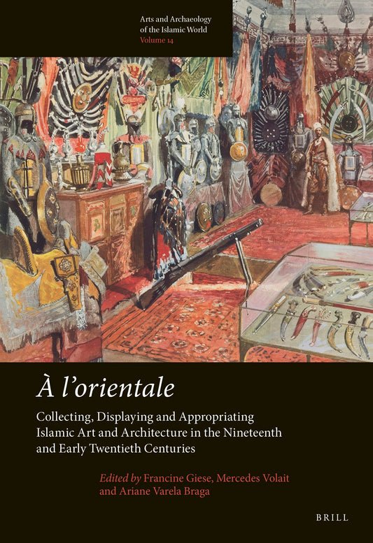 À l’orientale: Collecting, Displaying and Appropriating Islamic Art and Architecture in the 19th and Early 20th Centuries
