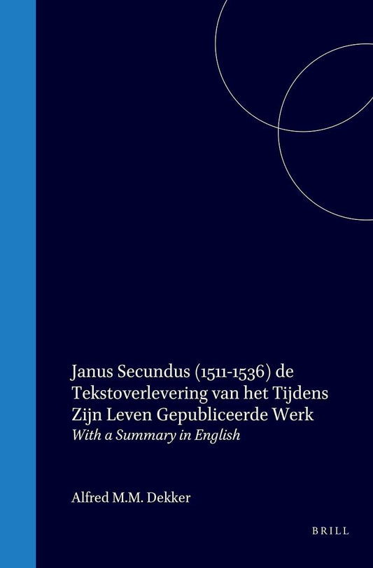 Janus Secundus (1511-1536) de tekstoverlevering van het tijdens zijn leven gepubliceerde werk / Joannes Secundus Textual Transmission of the Works Published during His Lifetime