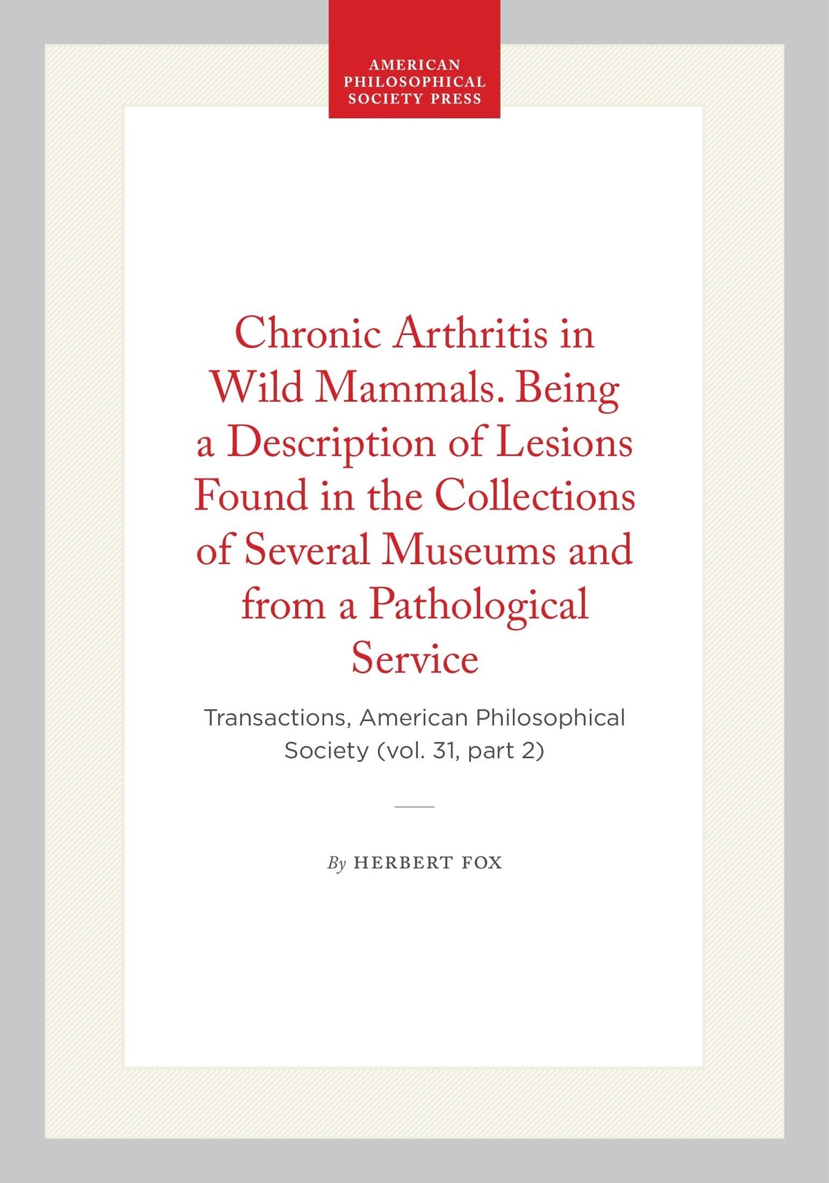 Chronic Arthritis in Wild Mammals. Being a Description of Lesions Found in the Collections of Several Museums and from a Pathological Service