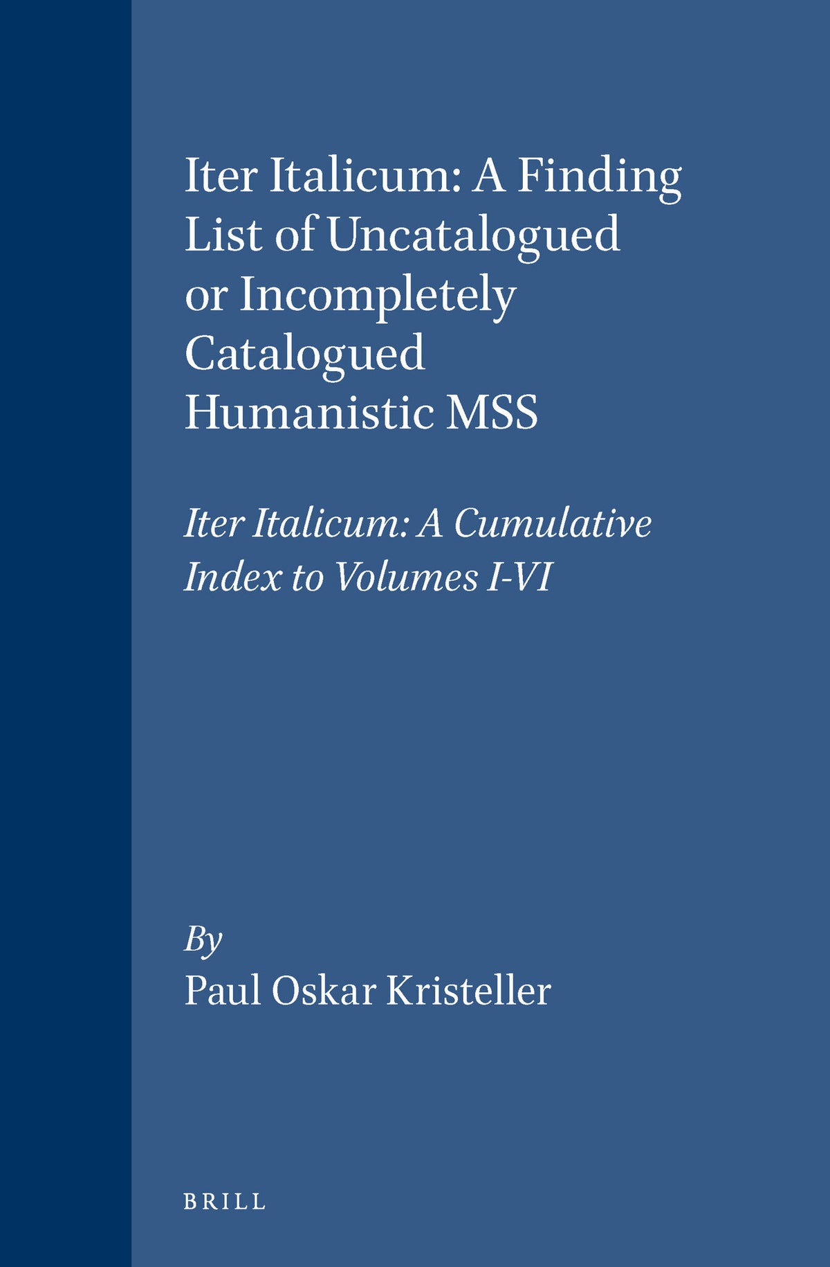 Iter Italicum: A Finding list of Uncatalogued or Incompletely Catalogued Humanistic MSS, Iter Italicum: A Cumulative Index to Volumes I-VI