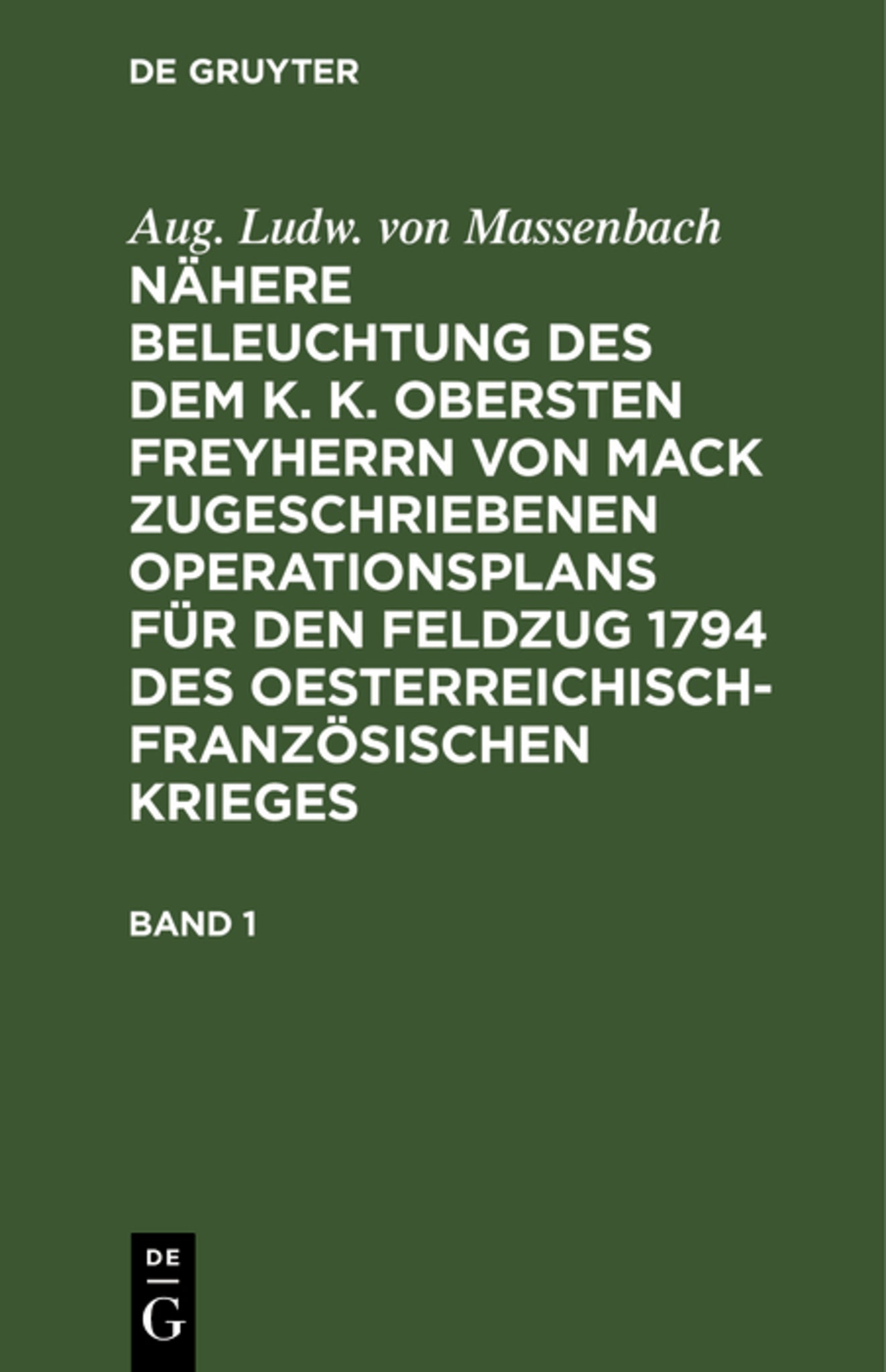 Aug. Ludw. von Massenbach: Nähere Beleuchtung des dem K. K. Obersten Freyherrn von Mack zugeschriebenen Operationsplans für den Feldzug 1794 des Oesterreichisch-Französischen Krieges. Band 1