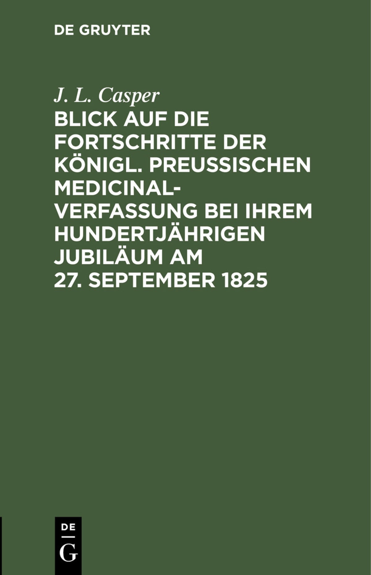Blick auf die Fortschritte der königl. preussischen Medicinal-Verfassung bei ihrem hundertjährigen Jubiläum am 27. September 1825