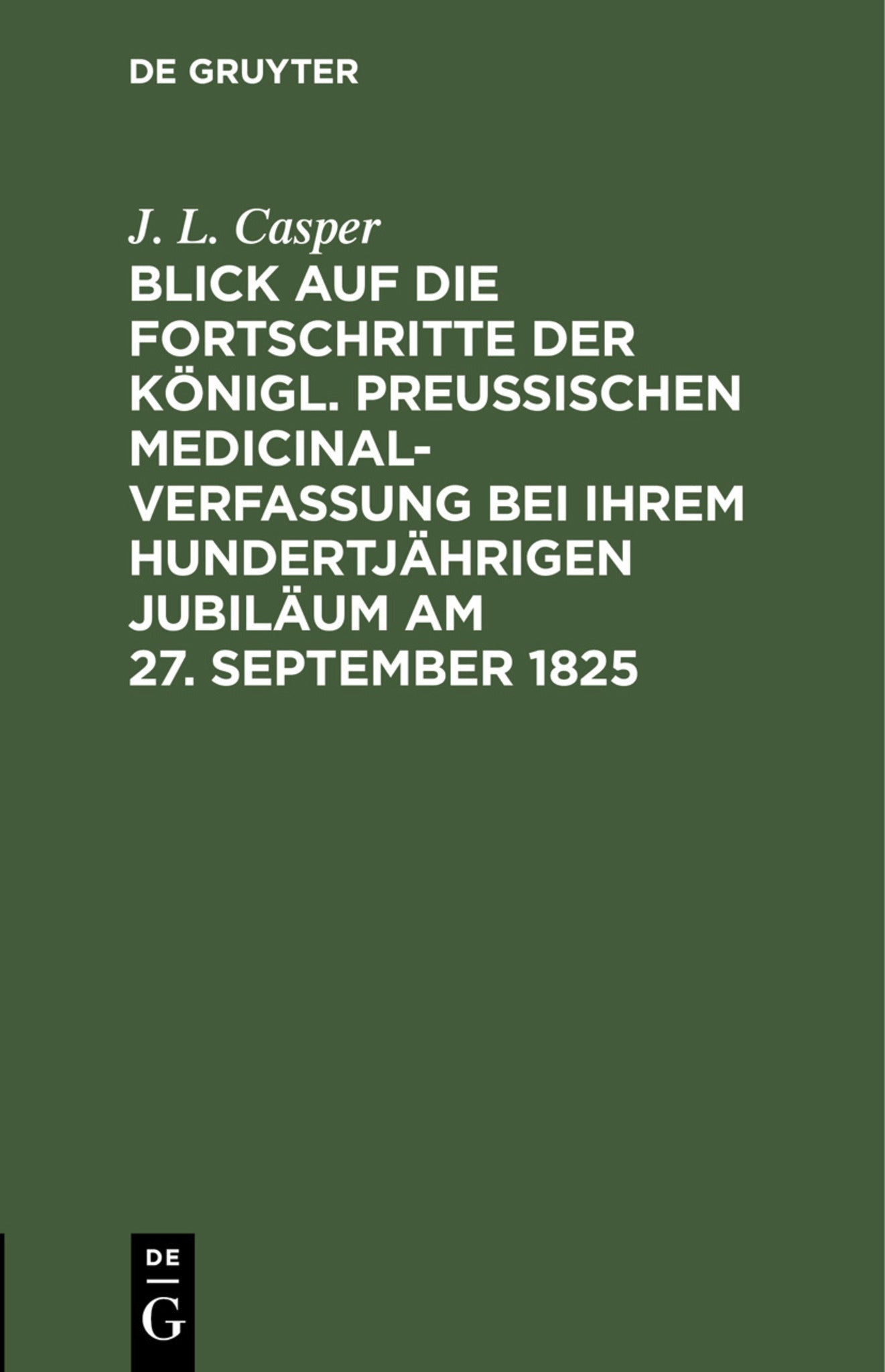 Blick auf die Fortschritte der königl. preussischen Medicinal-Verfassung bei ihrem hundertjährigen Jubiläum am 27. September 1825