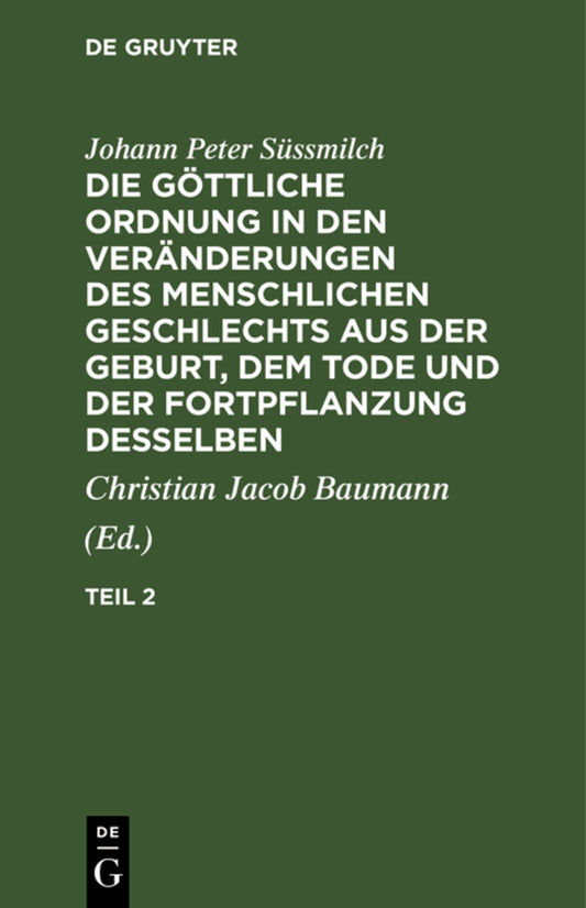 Johann Peter Süssmilch: Die göttliche Ordnung in den Veränderungen des menschlichen Geschlechts aus der Geburt, dem Tode und der Fortpflanzung desselben. Teil 2