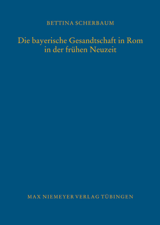 Die bayerische Gesandtschaft in Rom in der frühen Neuzeit