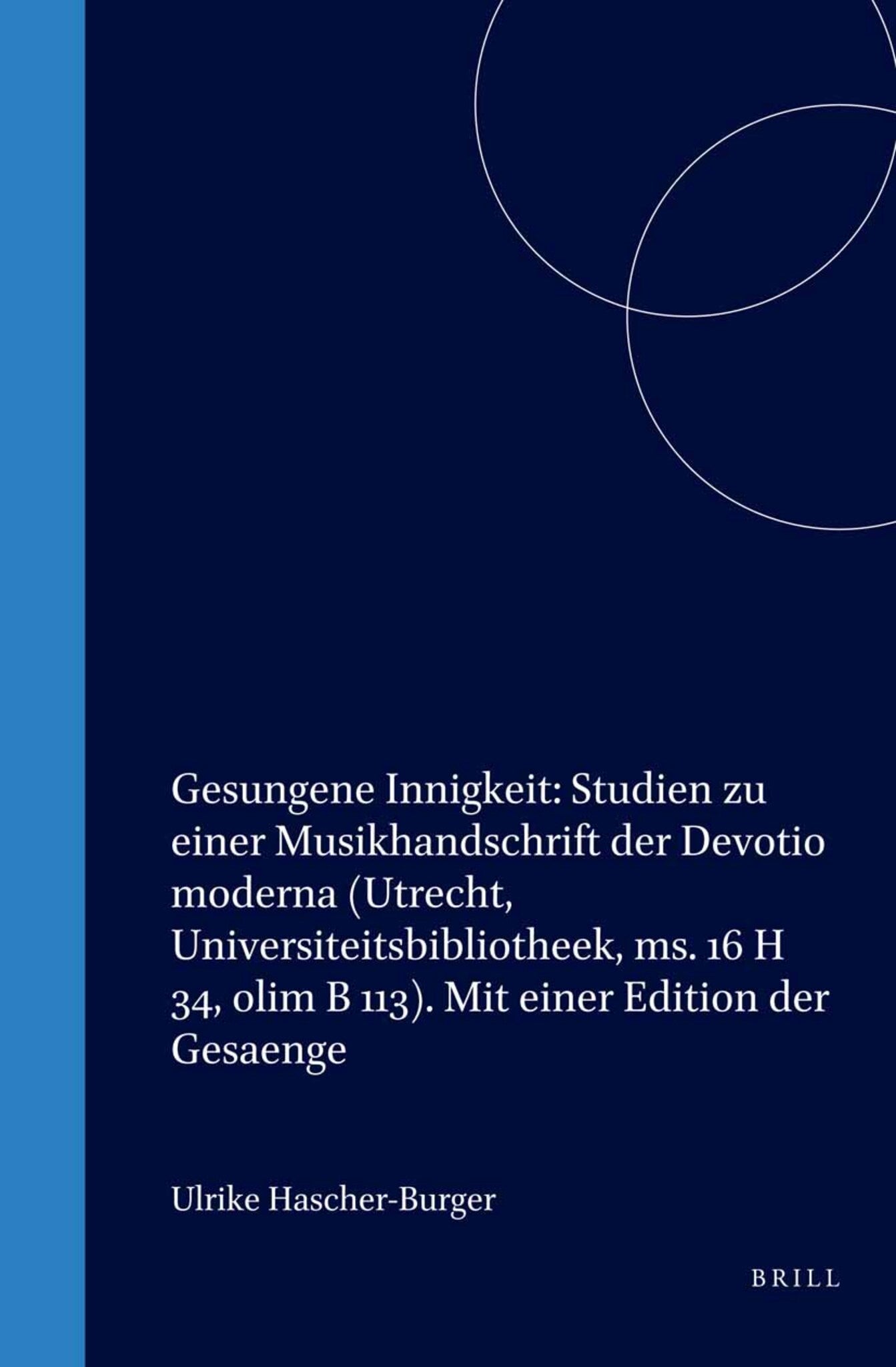Gesungene Innigkeit: Studien zu einer Musikhandschrift der Devotio moderna (Utrecht, Universiteitsbibliotheek, ms. 16 H 34, olim B 113). Mit einer Edition der Gesaenge