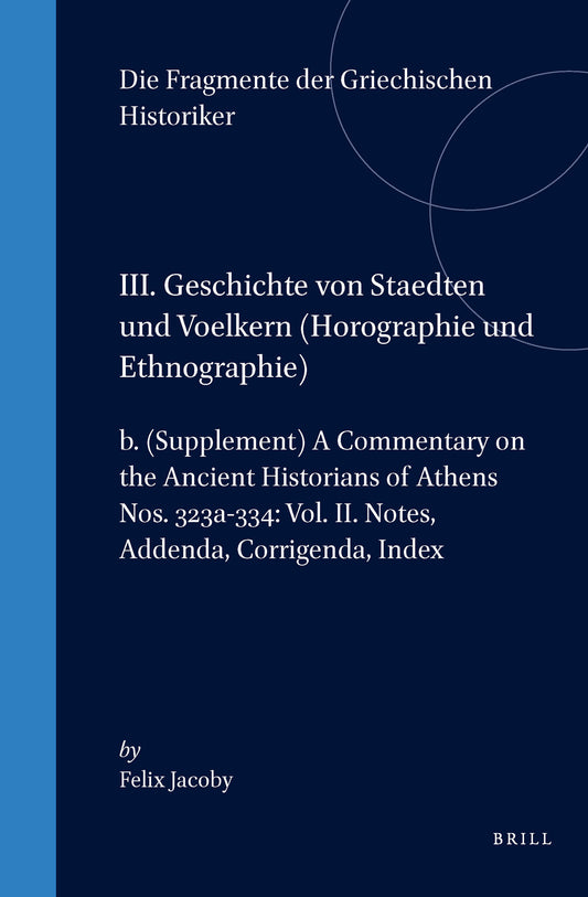 III. Geschichte von Staedten und Voelkern (Horographie und Ethnographie), b. (Supplement) A Commentary on the Ancient Historians of Athens. Nos. 323a-334: Vol. II. Notes, Addenda, Corrigenda, Index