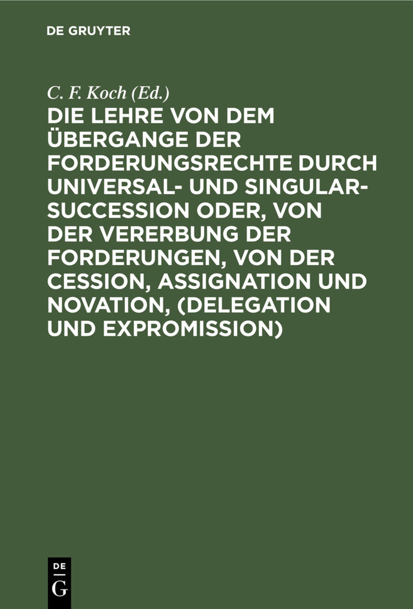 Die Lehre von dem Übergange der Forderungsrechte durch Universal- und Singular-Succession oder, von der Vererbung der Forderungen, von der Cession, Assignation und Novation, (Delegation und Expromission)
