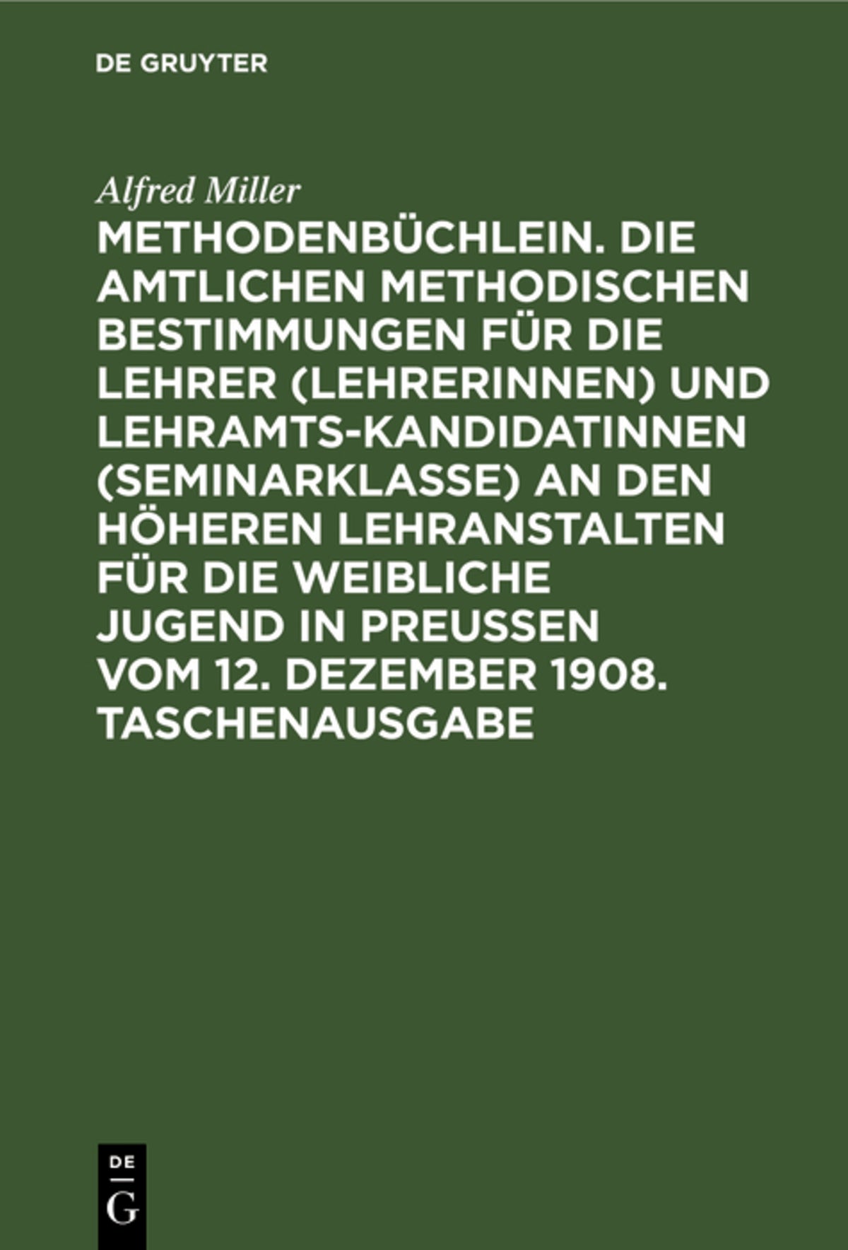 Cover image for Methodenbüchlein. Die amtlichen methodischen Bestimmungen für die Lehrer (Lehrerinnen) und Lehramtskandidatinnen (Seminarklasse) an den höheren Lehranstalten für die weibliche Jugend in Preussen vom 12. Dezember 1908. Taschenausgabe ISBN 9783111122267