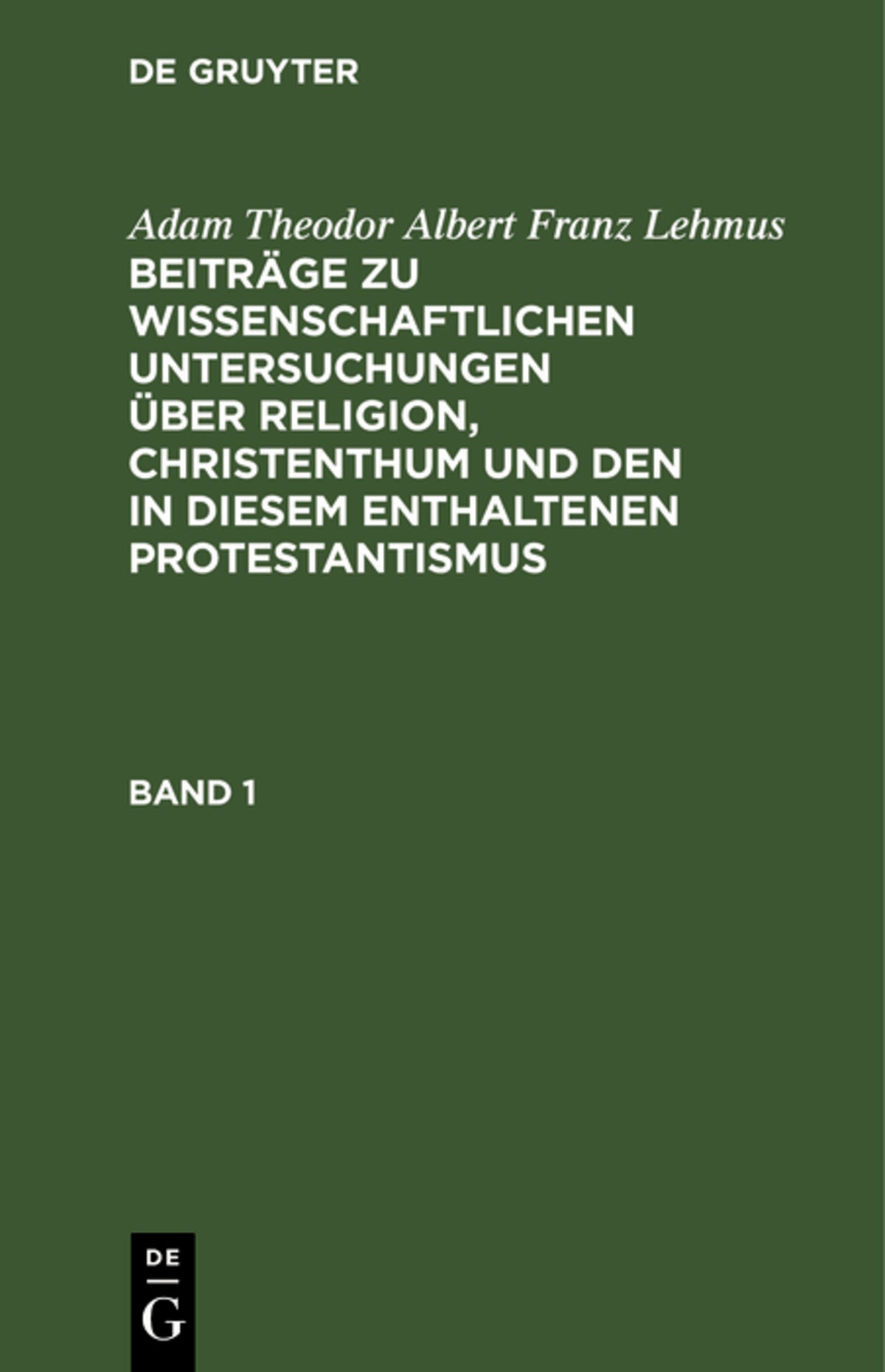 Adam Theodor Albert Franz Lehmus: Beiträge zu wissenschaftlichen Untersuchungen über Religion, Christenthum und den in diesem enthaltenen Protestantismus. Band 1