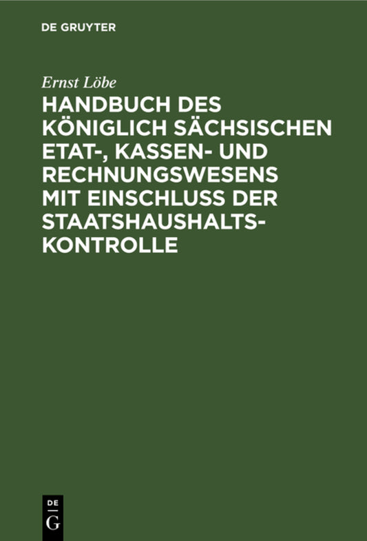 Handbuch des Königlich Sächsischen Etat-, Kassen- und Rechnungswesens mit Einschluss der Staatshaushaltskontrolle