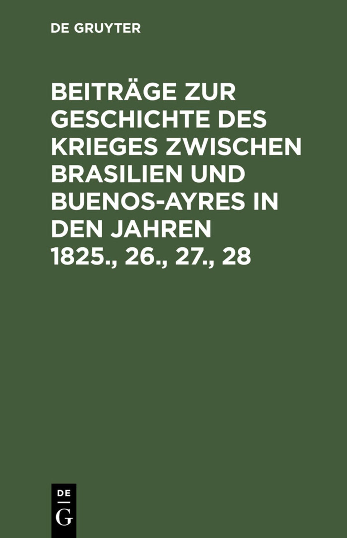 Beiträge zur Geschichte des Krieges zwischen Brasilien und Buenos-Ayres in den Jahren 1825., 26., 27., 28