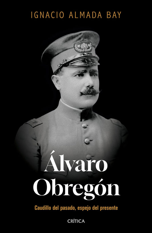 Álvaro Obregón: Caudillo del pasado, espejo del presente / Álvaro Obregón: Leader of the Past, Mirror of the Present