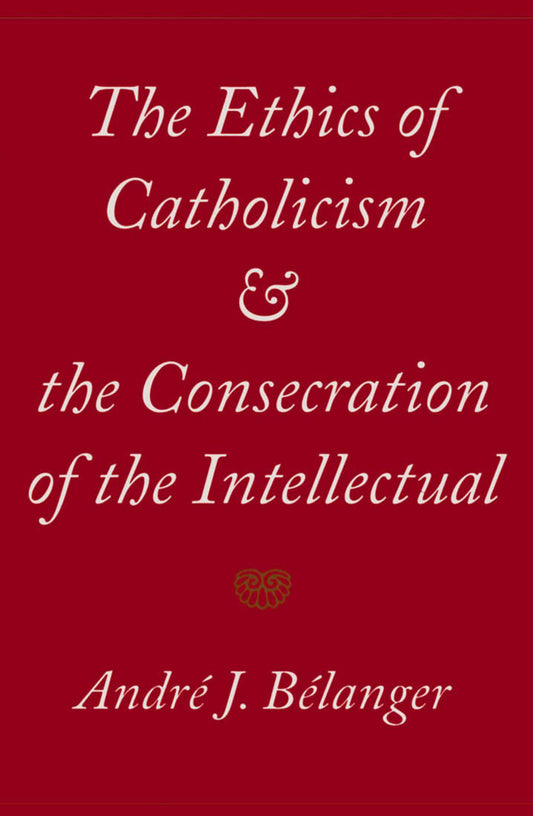 The Ethics of Catholicism and the Consecration of the Intellectual