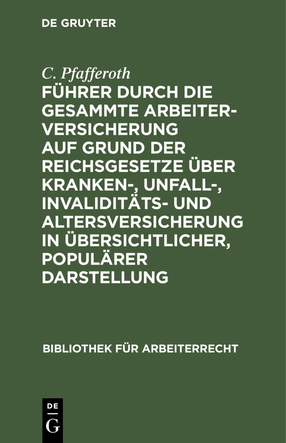 Führer durch die gesammte Arbeiterversicherung auf Grund der Reichsgesetze über Kranken-, Unfall-, Invaliditäts- und Altersversicherung in übersichtlicher, populärer Darstellung