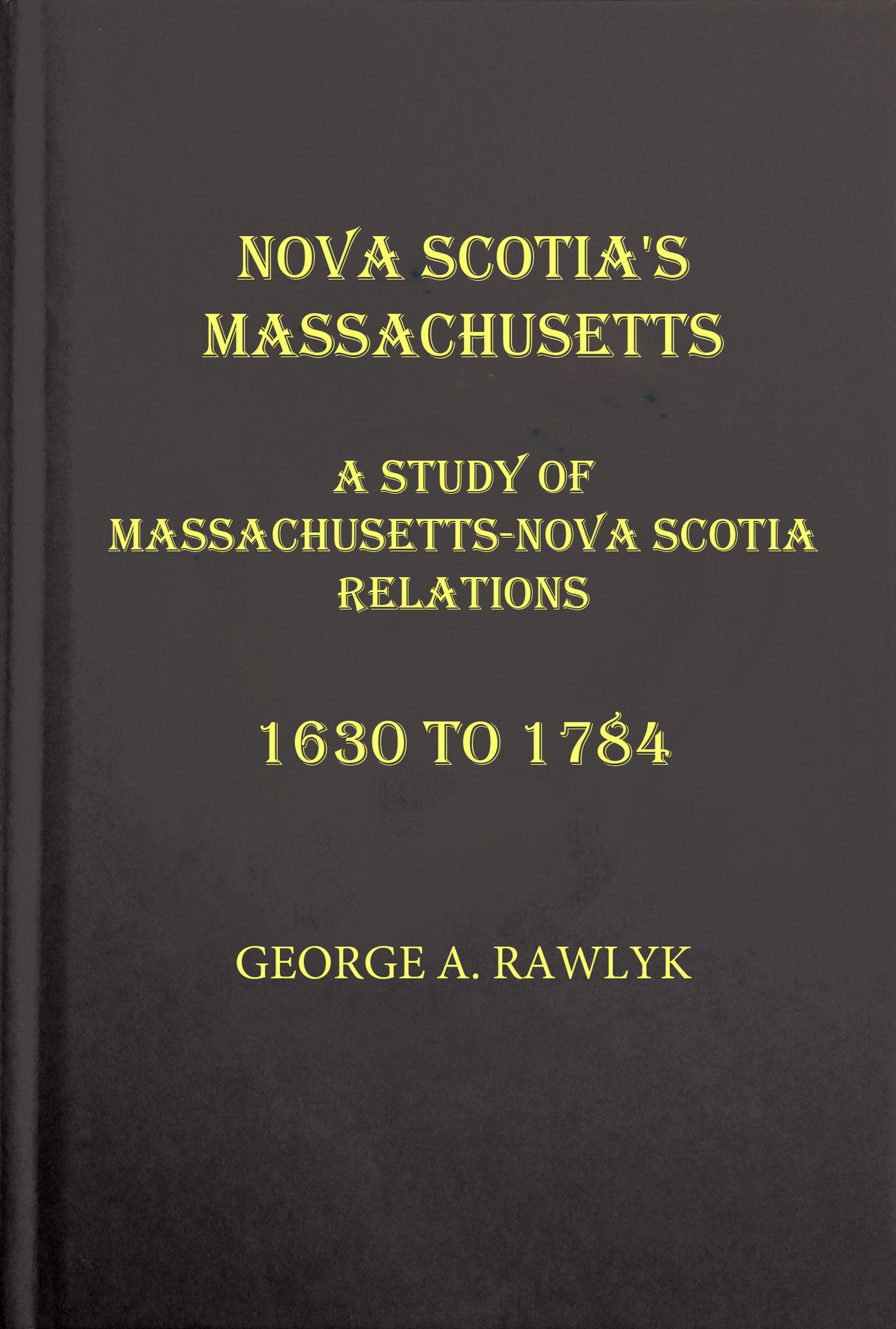 Nova Scotia's Massachusetts: A Study of Massachusetts-Nova Scotia Relations, 1630 to 1784
