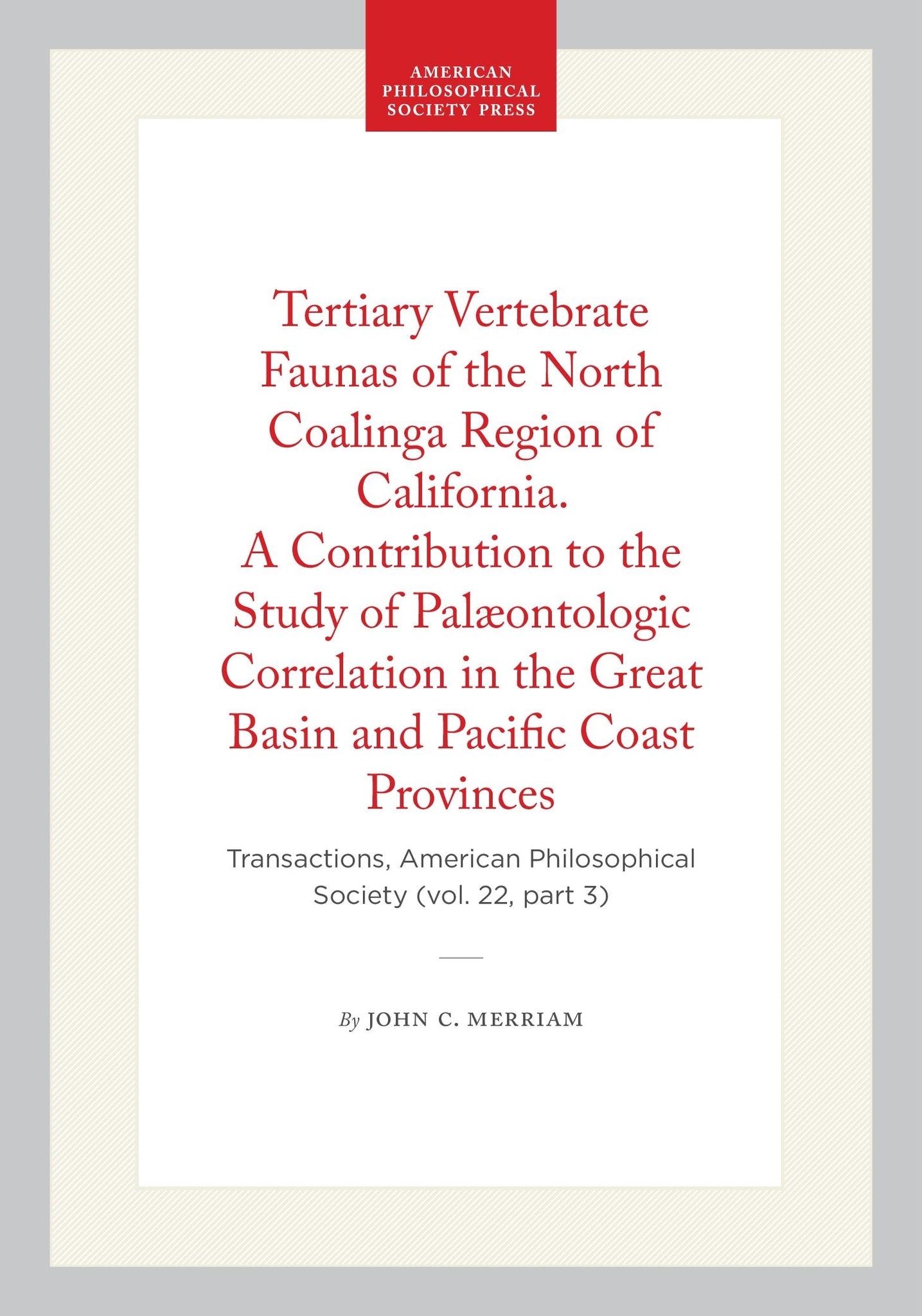 Tertiary Vertebrate Faunas of the North Coalinga Region of California. A Contribution to the Study of Palæontologic Correlation in the Great Basin and Pacific Coast Provinces