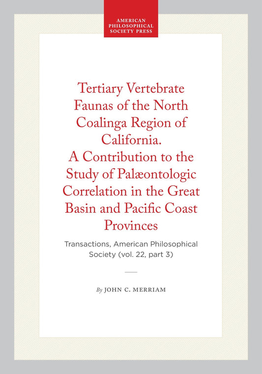 Tertiary Vertebrate Faunas of the North Coalinga Region of California. A Contribution to the Study of Palæontologic Correlation in the Great Basin and Pacific Coast Provinces