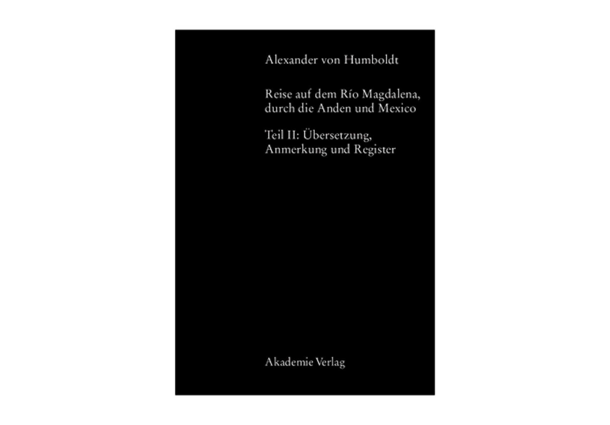 Alexander von Humboldt, Reise auf dem Rio Magdalena, durch die Anden und Mexiko