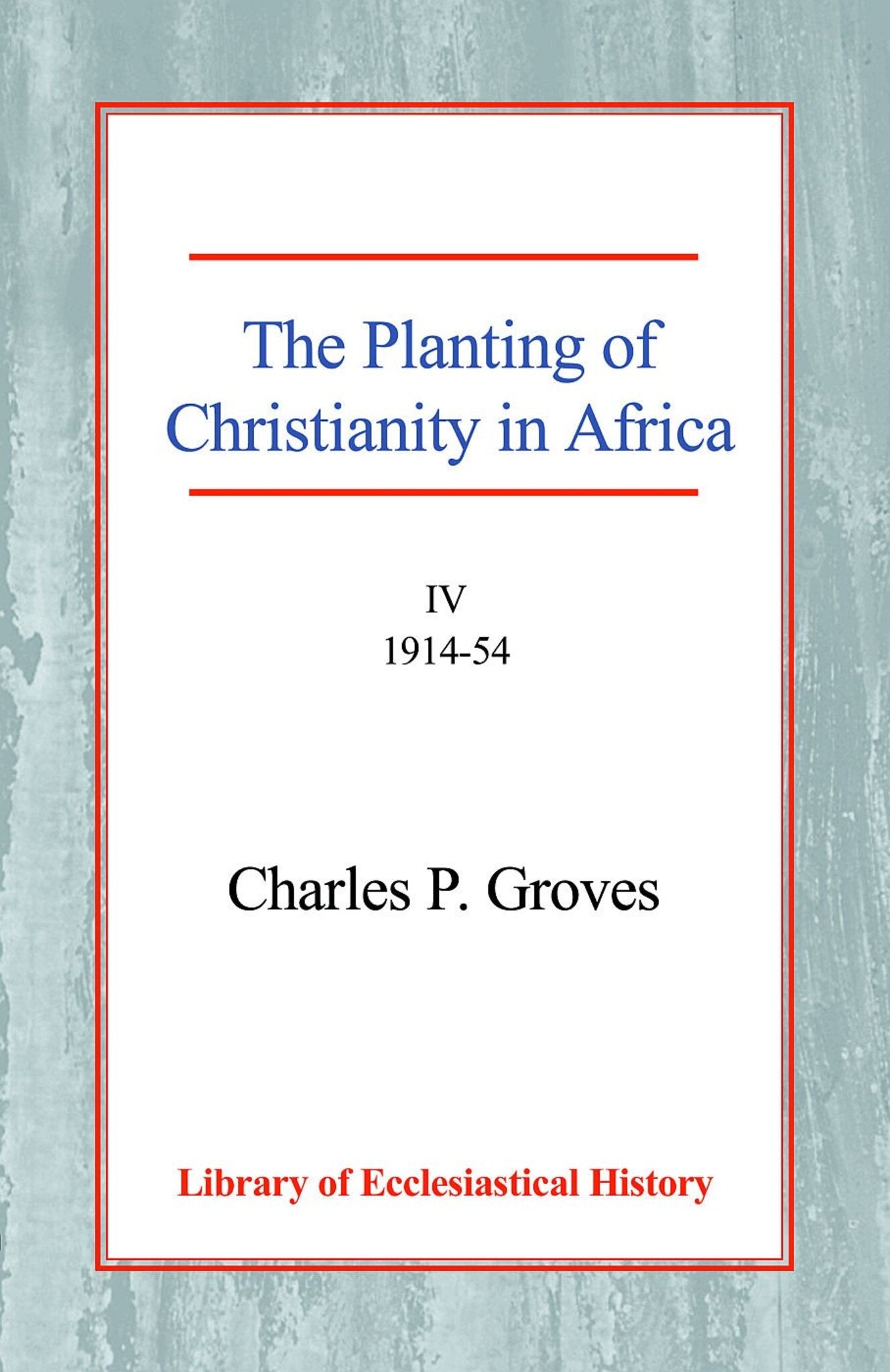 The Planting of Christianity in Africa [4 vol set]